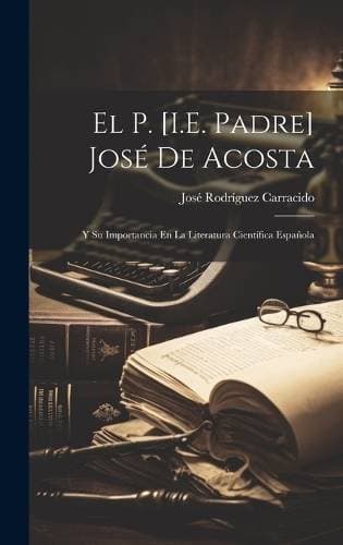 P. [I.E. Padre] José De Acosta - Y Su Importancia En La Literatura Científica Española