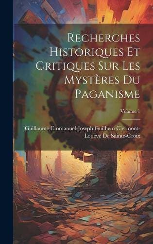 Recherches Historiques Et Critiques Sur Les Mystères Du Paganisme; Volume 1
