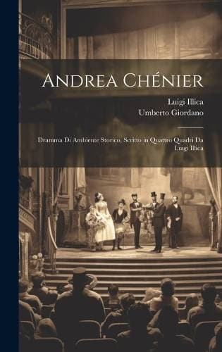 Andrea Chénier - Dramma Di Ambiente Storico, Scritto in Quattro Quadri Da Luigi Illica