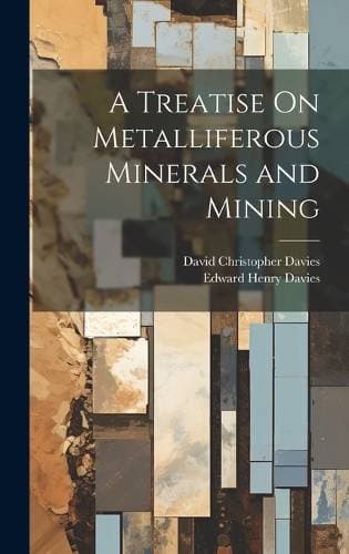 Treatise On Metalliferous Minerals and Mining