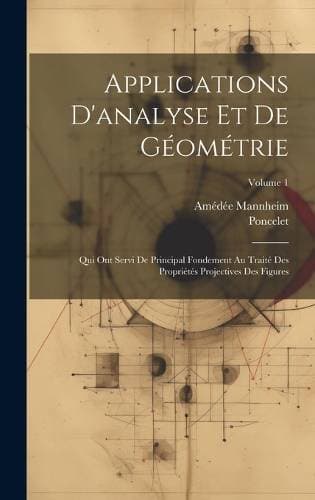 Applications D'analyse Et De Géométrie - Qui Ont Servi De Principal Fondement Au Traité Des Propriétés Projectives Des Figures; Volume 1