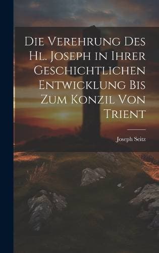 Verehrung Des Hl. Joseph in Ihrer Geschichtlichen Entwicklung Bis Zum Konzil Von Trient