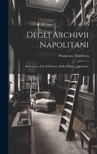 Degli Archivii Napolitani - Relazione a S.E. Il Ministro Della Pubblica Istruzione