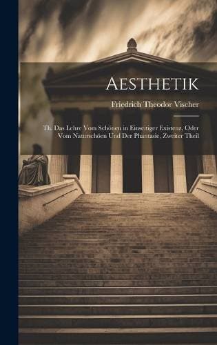 Aesthetik - Th. Das Lehre Vom Schönen in Einseitiger Existenz, oder vom Naturschöen und der Phantasie, Zweiter Theil