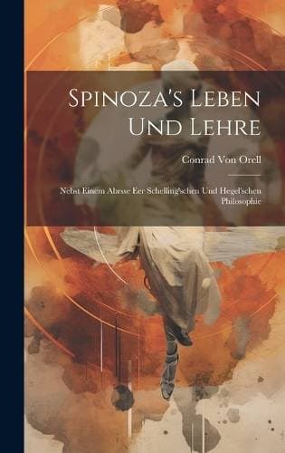 Spinoza's Leben und Lehre - Nebst einem Abrsse eer Schelling'schen und Hegel'schen Philosophie