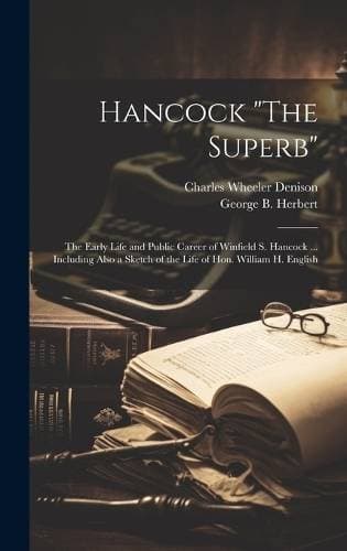 Hancock "The Superb" - The Early Life and Public Career of Winfield S. Hancock ... Including Also a Sketch of the Life of Hon. William H. English