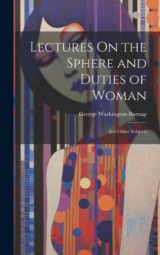 Lectures On the Sphere and Duties of Woman - And Other Subjects