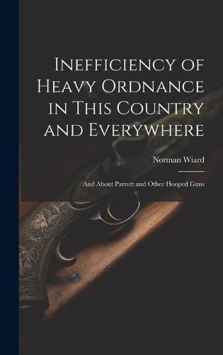 Inefficiency of Heavy Ordnance in This Country and Everywhere - And About Parrott and Other Hooped Guns
