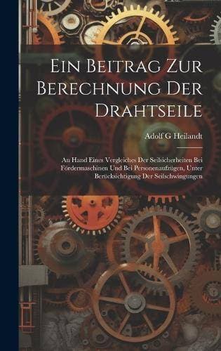 Beitrag Zur Berechnung Der Drahtseile - An Hand Eines Vergleiches Der Seilsicherheiten Bei Fördermaschinen Und Bei Personenaufzügen, Unter Berücksichtigung Der Seilschwingungen