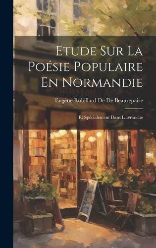 Etude Sur La Poésie Populaire En Normandie - Et Spécialement Dans L'avranche