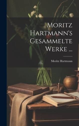 Moritz Hartmann's Gesammelte Werke ...