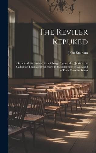 Reviler Rebuked - Or, a Re-Inforcement of the Charge Against the Quakers: So Called for Their Contradictions to the Scriptures of God, and to Their Own Scriblings