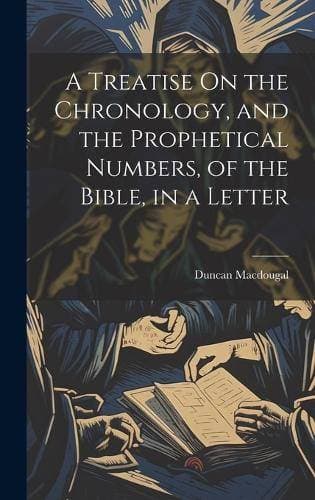 Treatise On the Chronology, and the Prophetical Numbers, of the Bible, in a Letter