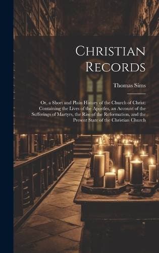 Christian Records - Or, a Short and Plain History of the Church of Christ: Containing the Lives of the Apostles, an Account of the Sufferings of Martyrs, the Rise of the Reformation, and the Present State of the Christian Church