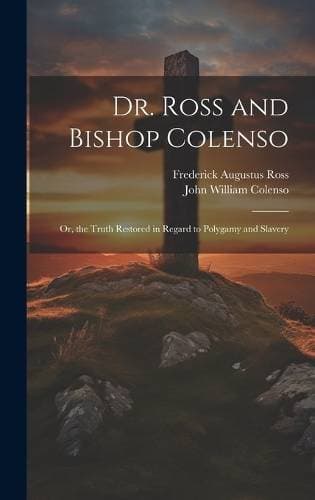 Dr. Ross and Bishop Colenso - Or, the Truth Restored in Regard to Polygamy and Slavery