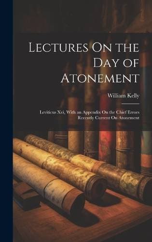 Lectures On the Day of Atonement - Leviticus Xvi, With an Appendix On the Chief Errors Recently Current On Atonement
