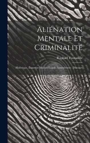 Aliénation Mentale Et Criminalité - Historique, Expertise Médico-Légale, Internement: Discours