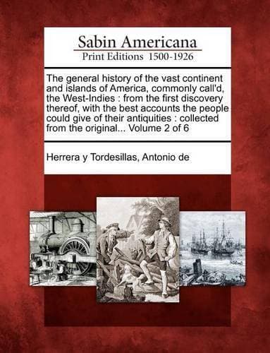 General History of the Vast Continent and Islands of America, Commonly Call'd, the West-Indies - From the First Discovery Thereof, with the Best Accounts the People Could Give of Their Antiquities: Collected from the Original... Volume 2 of 6