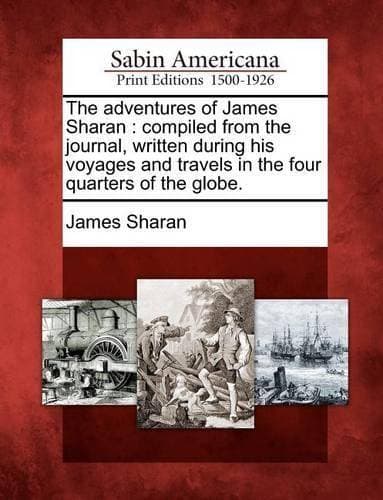 Adventures of James Sharan - Compiled from the Journal, Written During His Voyages and Travels in the Four Quarters of the Globe.