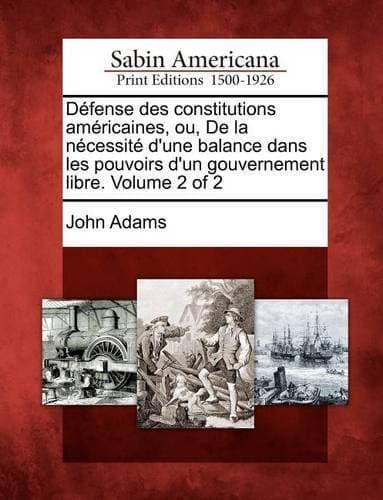 D�fense des constitutions am�ricaines, ou, De la n�cessit� d'une balance dans les pouvoirs d'un gouvernement libre. Volume 2 of 2