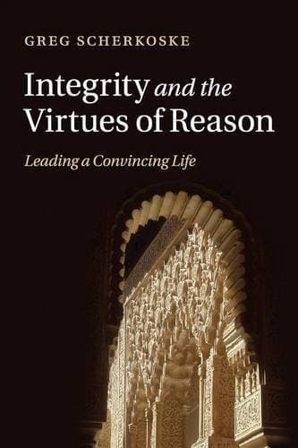 Integrity and the Virtues of Reason - Leading a Convincing Life