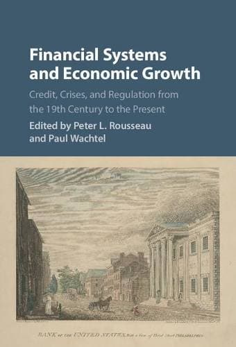 Financial Systems and Economic Growth - Credit, Crises, and Regulation from the 19th Century to the Present