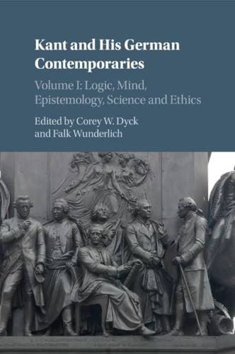 Kant and his German Contemporaries: Volume 1, Logic, Mind, Epistemology, Science and Ethics