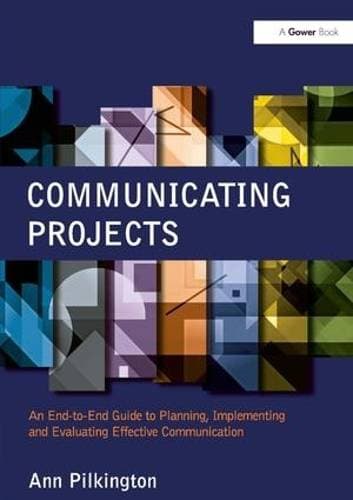 Communicating Projects - An End-to-End Guide to Planning, Implementing and Evaluating Effective Communication