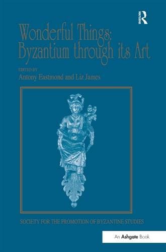 Wonderful Things: Byzantium through its Art - Papers from the 42nd Spring Symposium of Byzantine Studies, London, 20-22 March 2009