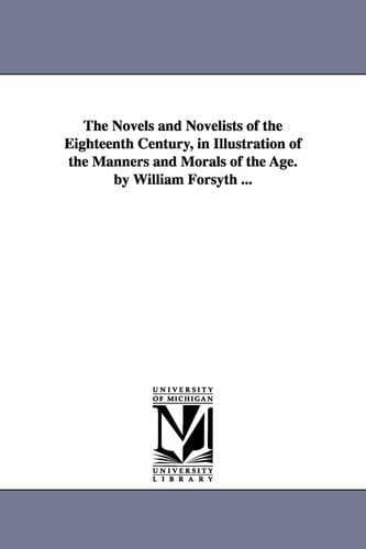 Novels and Novelists of the Eighteenth Century, in Illustration of the Manners and Morals of the Age. by William Forsyth ...
