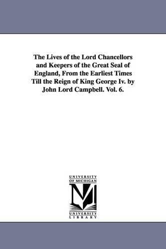 Lives of the Lord Chancellors and Keepers of the Great Seal of England, from the Earliest Times Till the Reign of King George IV. by John Lord CAM