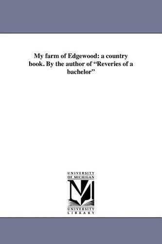 My farm of Edgewood - a country book. By the author of Reveries of a bachelor