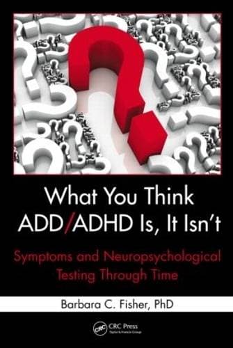 What You Think ADD/ADHD Is, It Isn't - Symptoms and Neuropsychological Testing Through Time