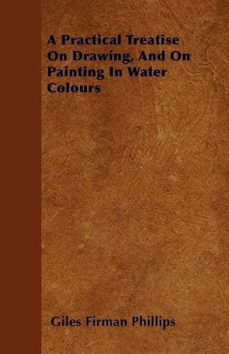 Practical Treatise On Drawing, And On Painting In Water Colours