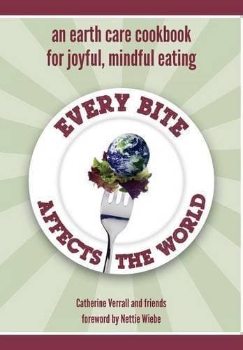 Every Bite Affects the World - an Earth Care Cookbook for Joyful, Mindful Eating