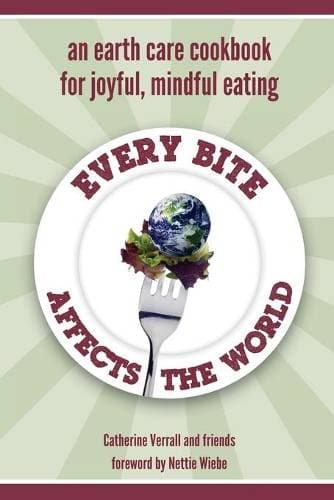 Every Bite Affects the World - an Earth Care Cookbook for Joyful, Mindful Eating