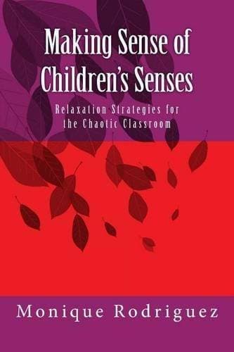 Making Sense of Children's Senses - Relaxation Strategies for the Chaotic Classroom