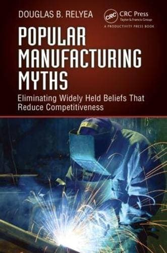 Popular Manufacturing Myths - Eliminating Widely Held Beliefs That Reduce Competitiveness