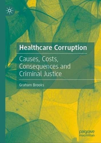 Healthcare Corruption - Causes, Costs, Consequences and Criminal Justice