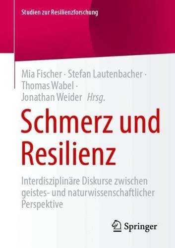 Schmerz und Resilienz - Interdisziplinäre Diskurse zwischen geistes- und naturwissenschaftlicher Perspektive