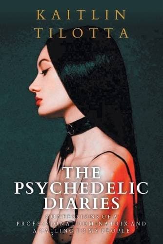 Psychedelic Diaries - Confessions of a Professional Dominatrix and a Calling to My People