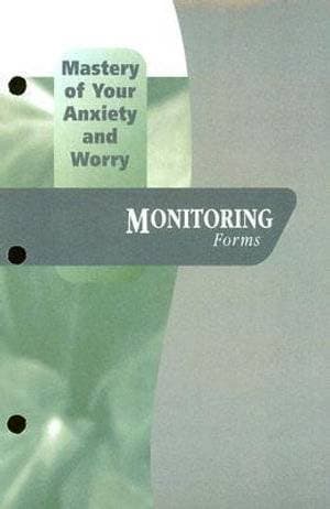 Mastery of Your Anxiety and Worry (Maw) : Monitoring Forms: Includes Client Monitoring Forms, and a Pad of 50 Worry Records