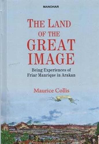 Land of The Great Image - Being Experiences of Friar Manrique in Arakan