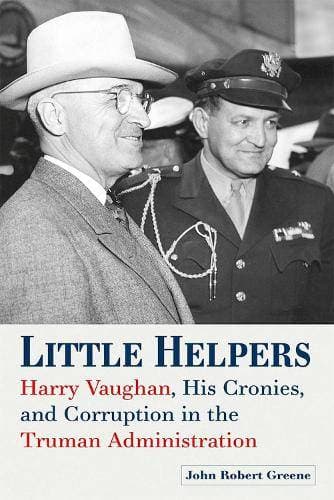 Little Helpers - Harry Vaughan, His Cronies, and Corruption in the Truman Administration