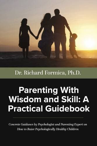 Parenting With Wisdom and Skill: A Practical Guidebook - A Psychologist and Parenting Expert Shares Decades of Practical Parenting Lessons With Skills and Approaches Which Will Help You Raise Psychologically Healthy Children