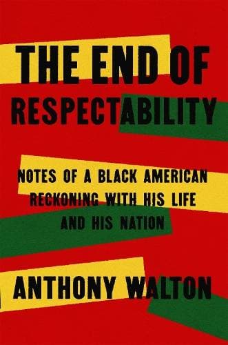 End of Respectability - Notes of a Black American Reckoning with His Life and His Nation