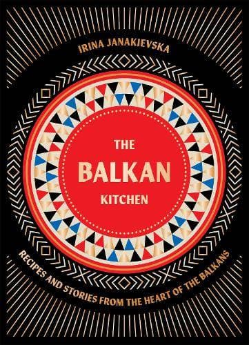 Balkan Kitchen - Recipes from the Heart of the Balkans