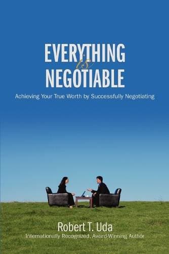 Everything Is Negotiable - Achieving Your True Worth by Successfully Negotiating