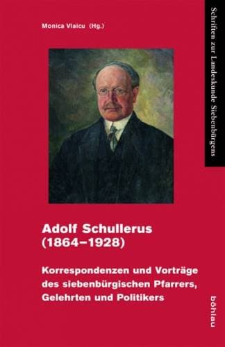Adolf Schullerus (18641928) - Korrespondenzen und Vorträge des siebenbürgischen Pfarrers, Gelehrten und Politikers