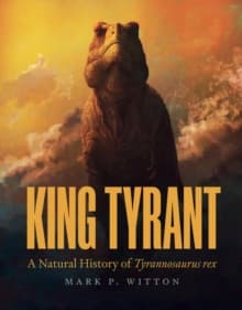 King Tyrant : A Natural History of Tyrannosaurus Rex